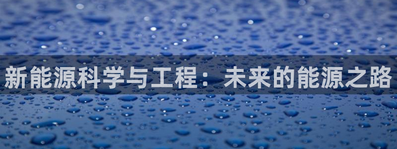 新宝gg 奇迹:新能源科学与工程:未来的能源之路