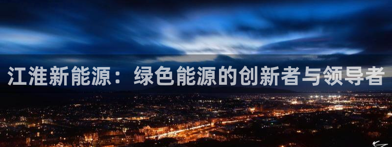 新宝gg反水：江淮新能源：绿色能源的创新