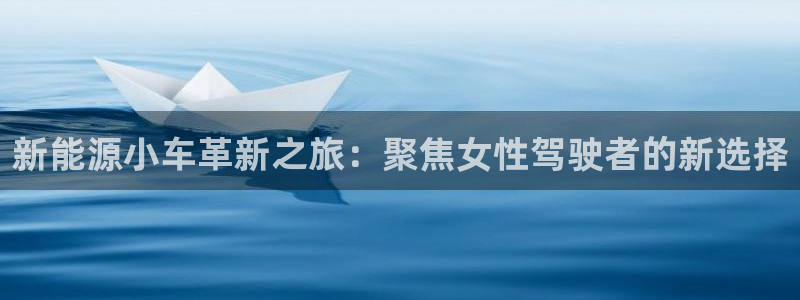 新宝一gg测速:新能源小车革新之旅:聚焦女性驾驶者的新选择
