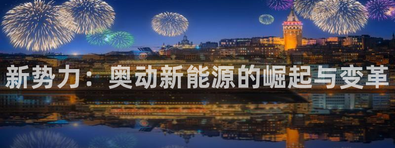 网站是新宝gg:新势力:奥动新能源的崛起与变革
