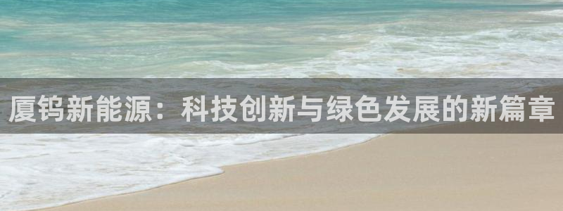 新宝gg棋牌:厦钨新能源:科技创新与绿色发展的新篇章