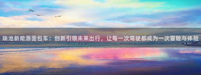 新宝gg注册cqdellar:瑞池新能源面包车:创新引领未来