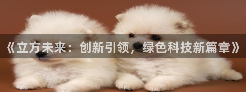 新宝gg吧:《立方未来:创新引领,绿色科技新篇章》