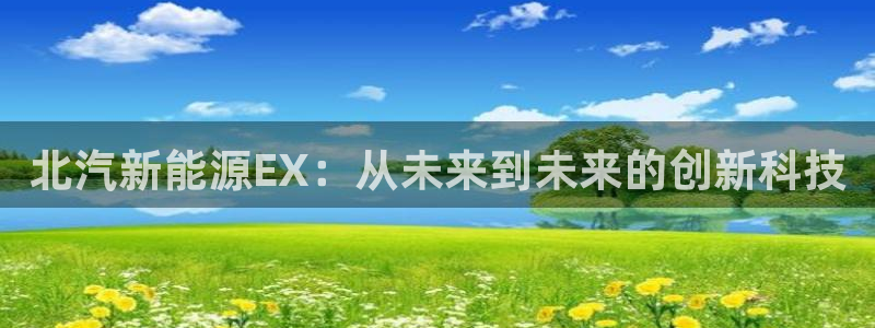 网站新宝GG:北汽新能源EX:从未来到未来的创新科技