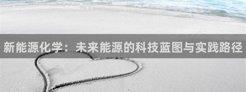 新宝gg娱乐主管q42873:新能源化学:未来能源的科技蓝图